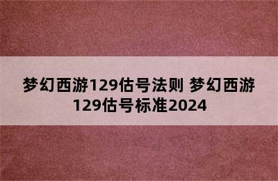 梦幻西游129估号法则 梦幻西游129估号标准2024